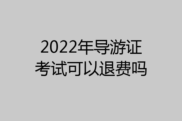 2022年导游证考试可以退费吗