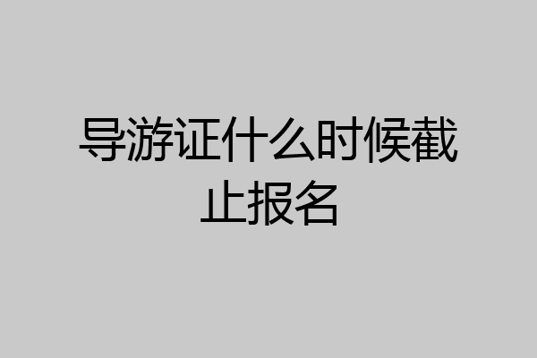 导游证什么时候截止报名