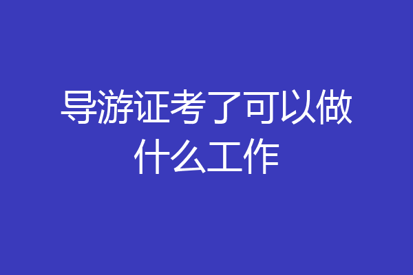 导游证考了可以做什么工作