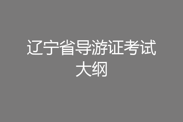 辽宁省导游证考试大纲