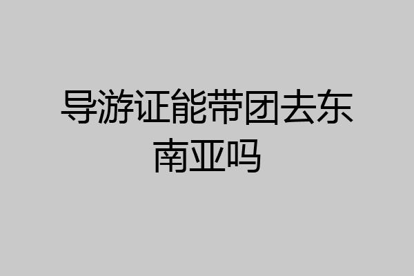 导游证能带团去东南亚吗