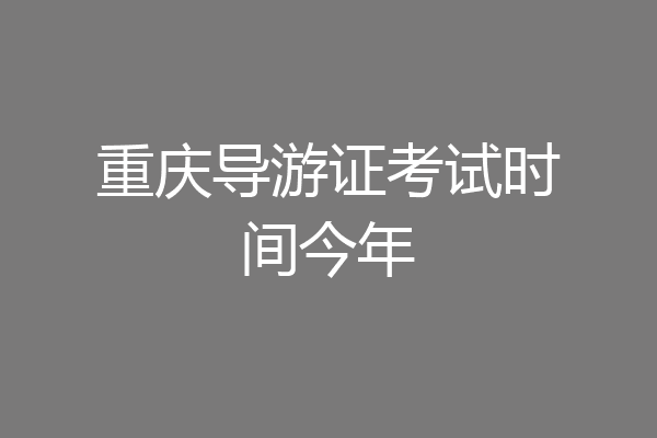 重庆导游证考试时间今年