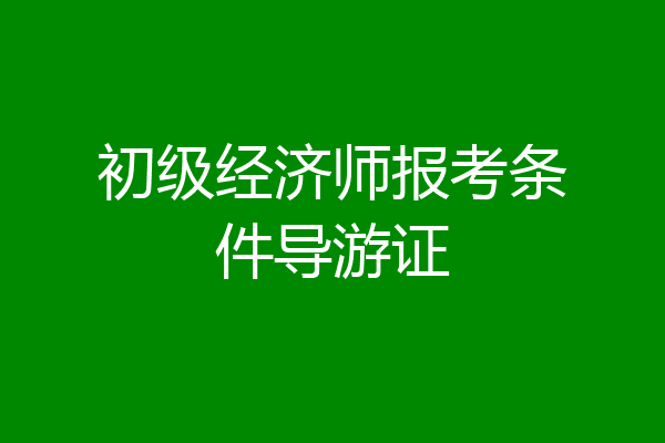 初级经济师报考条件导游证