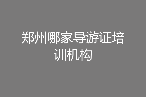 郑州哪家导游证培训机构