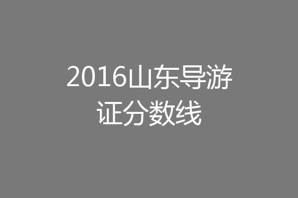 2016山东导游证分数线