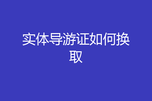 实体导游证如何换取