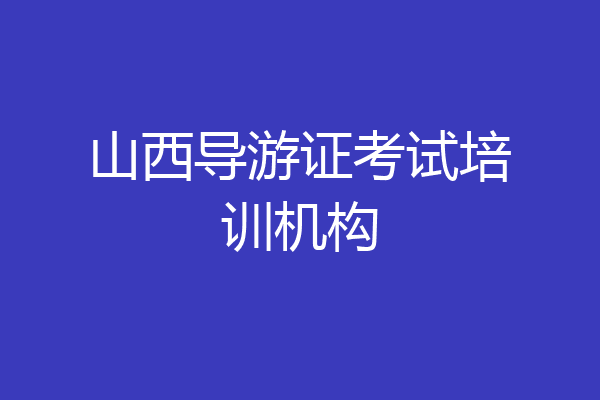 山西导游证考试培训机构
