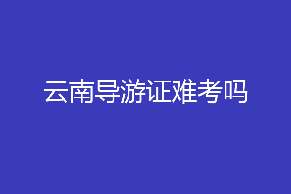 云南导游证难考吗