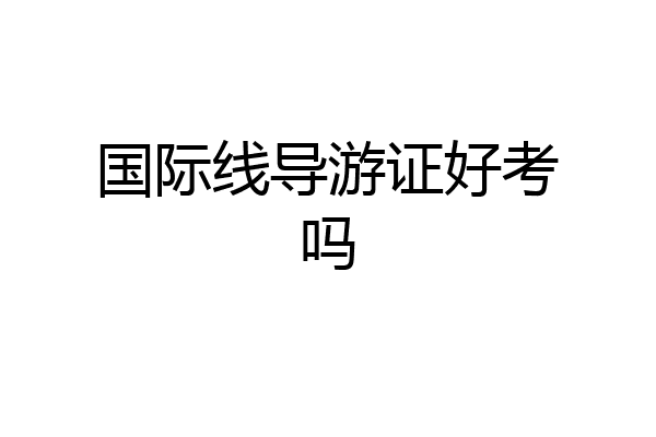 国际线导游证好考吗