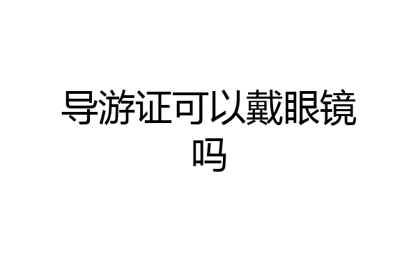 导游证可以戴眼镜吗