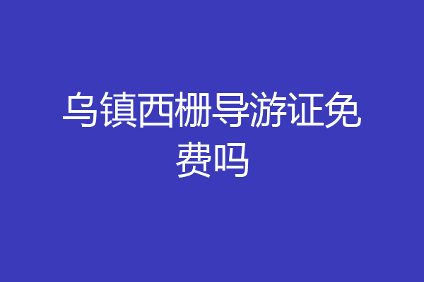 乌镇西栅导游证免费吗