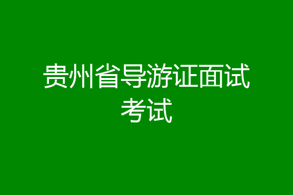 贵州省导游证面试考试