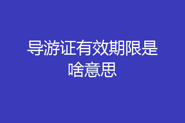 导游证有效期限是啥意思