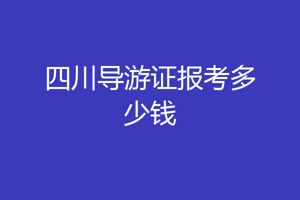 四川导游证报考多少钱