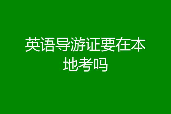 英语导游证要在本地考吗