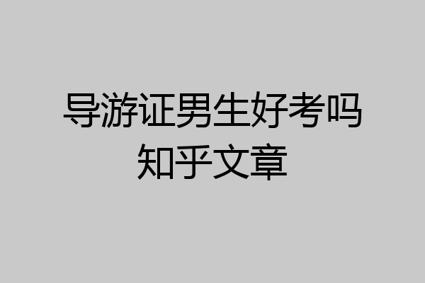 导游证男生好考吗知乎文章