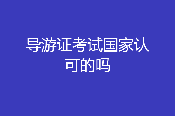 导游证考试国家认可的吗