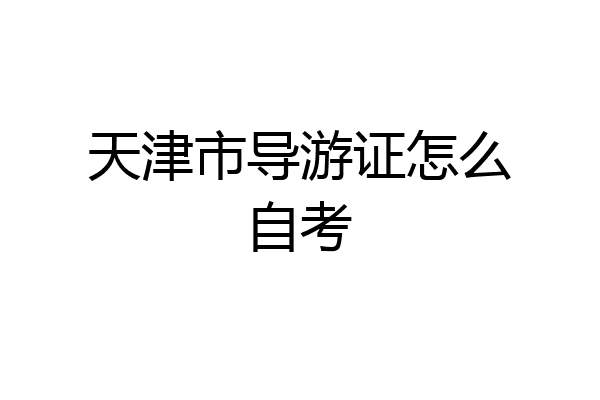 天津市导游证怎么自考