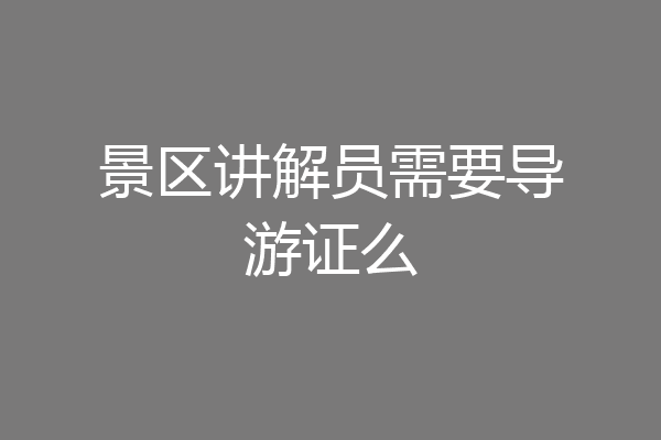 景区讲解员需要导游证么