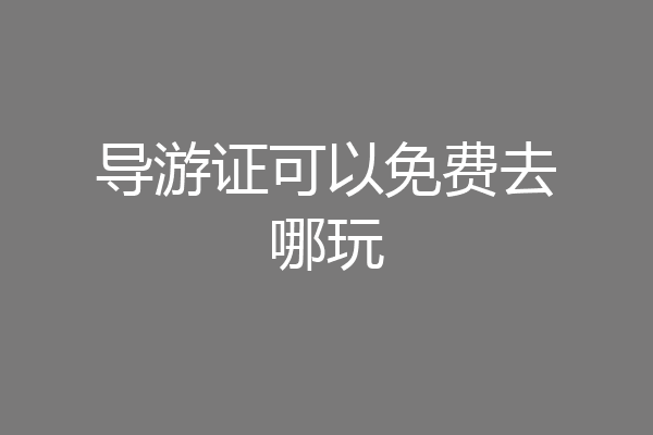 导游证可以免费去哪玩
