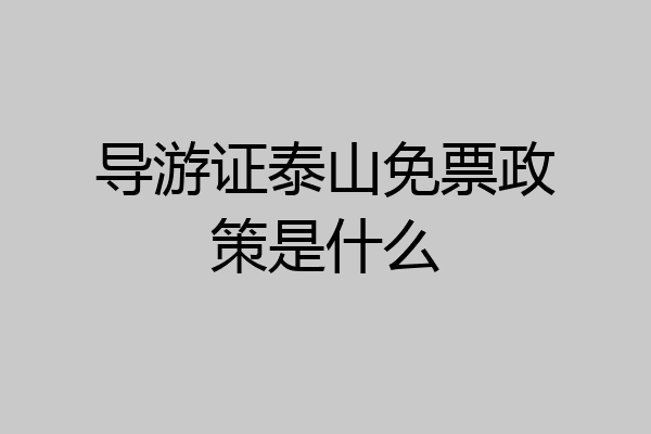导游证泰山免票政策是什么