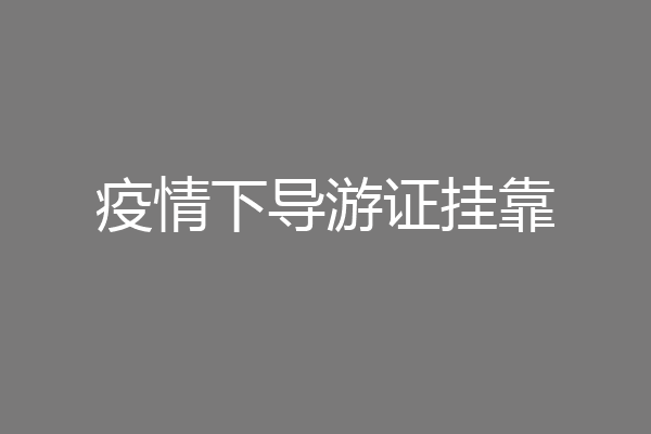疫情下导游证挂靠