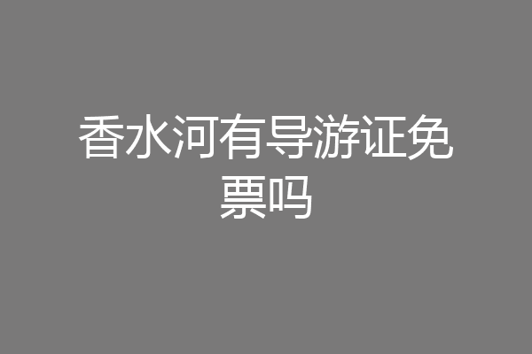 香水河有导游证免票吗