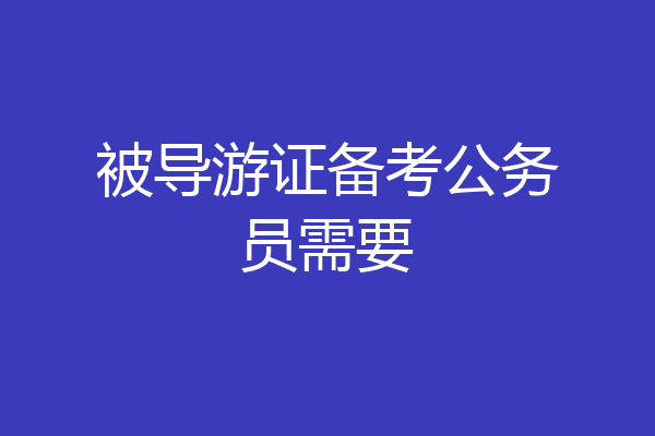被导游证备考公务员需要