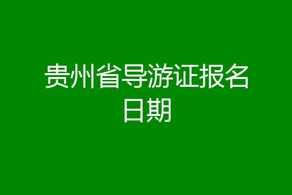 贵州省导游证报名日期