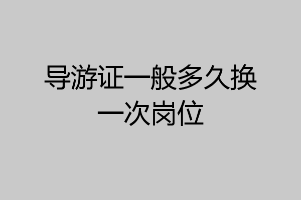 导游证一般多久换一次岗位