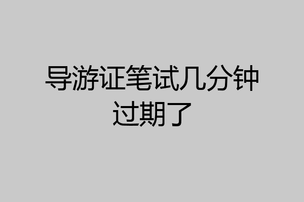 导游证笔试几分钟过期了