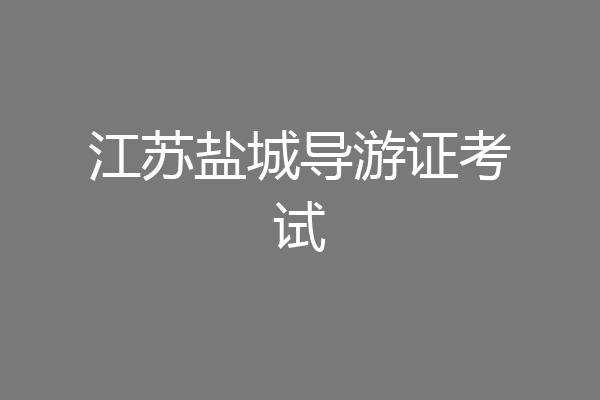 江苏盐城导游证考试