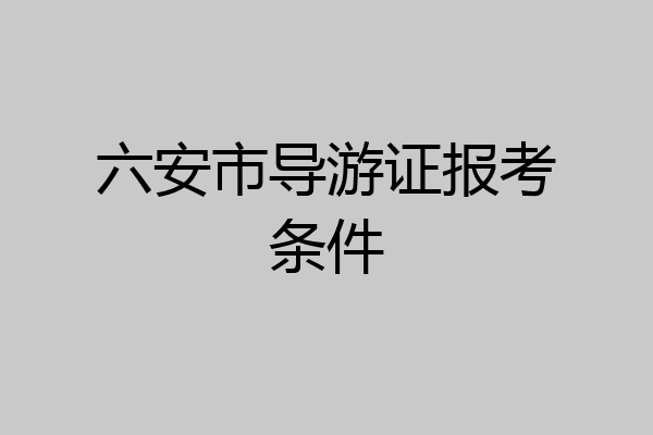 六安市导游证报考条件