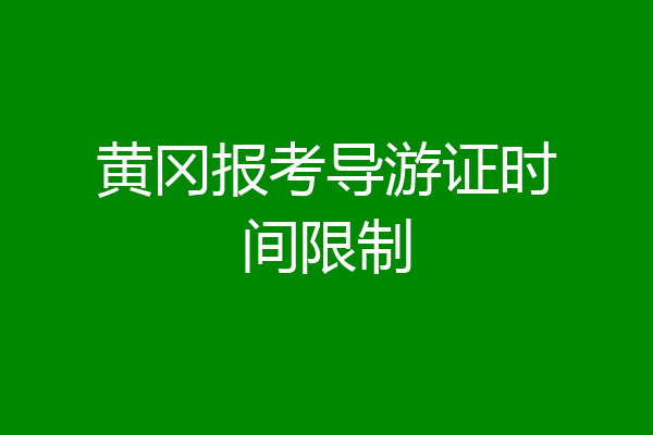 黄冈报考导游证时间限制