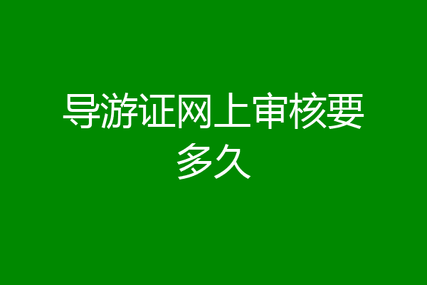 导游证网上审核要多久