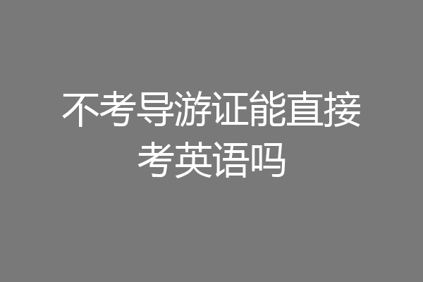 不考导游证能直接考英语吗