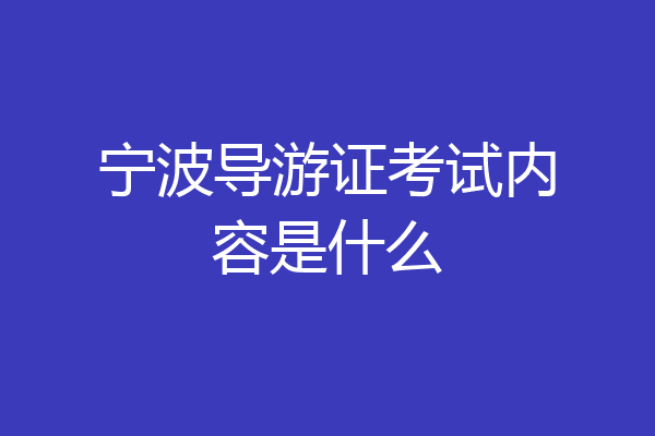 宁波导游证考试内容是什么