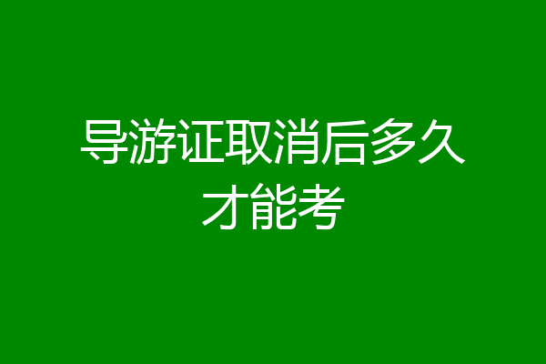 导游证取消后多久才能考