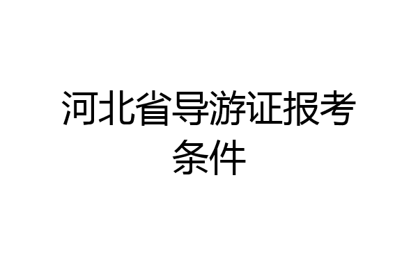 河北省导游证报考条件