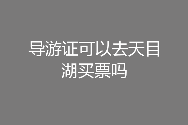 导游证可以去天目湖买票吗