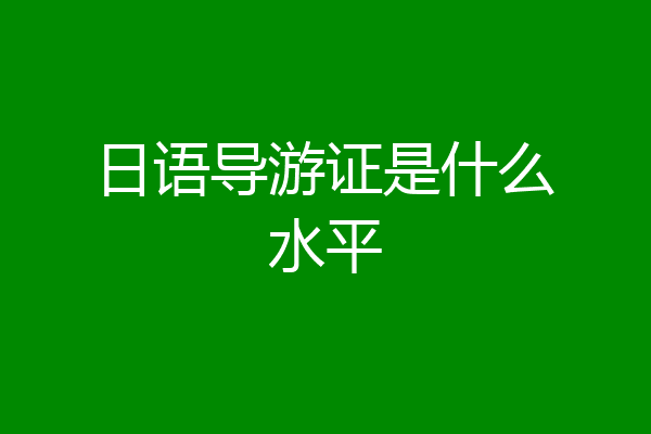 日语导游证是什么水平