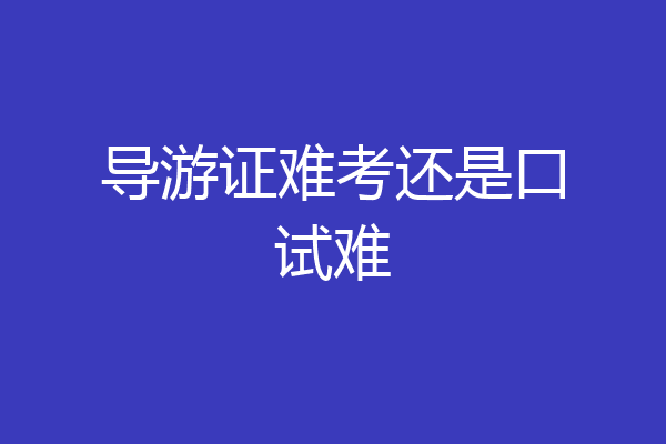 导游证难考还是口试难