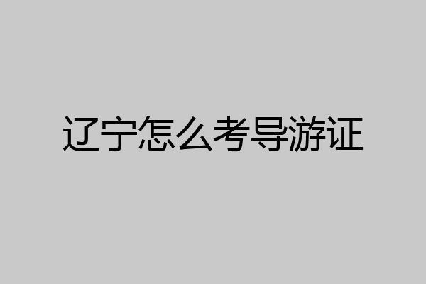 辽宁怎么考导游证
