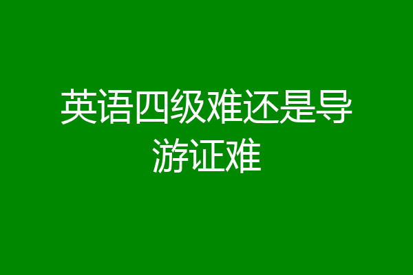 英语四级难还是导游证难