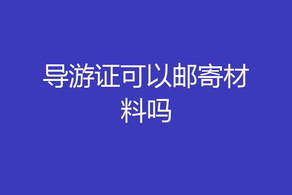 导游证可以邮寄材料吗