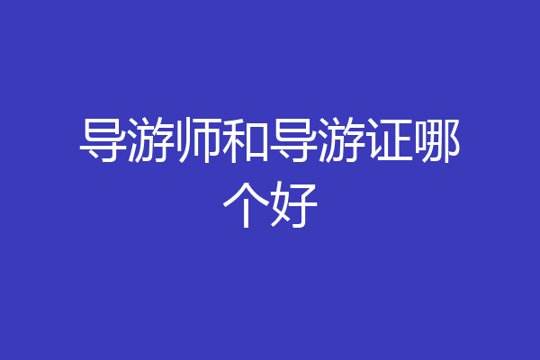 导游师和导游证哪个好