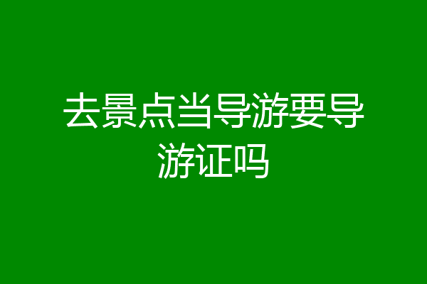 去景点当导游要导游证吗