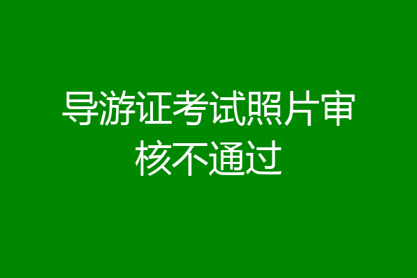导游证考试照片审核不通过