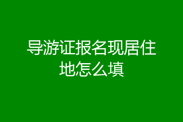 导游证报名现居住地怎么填