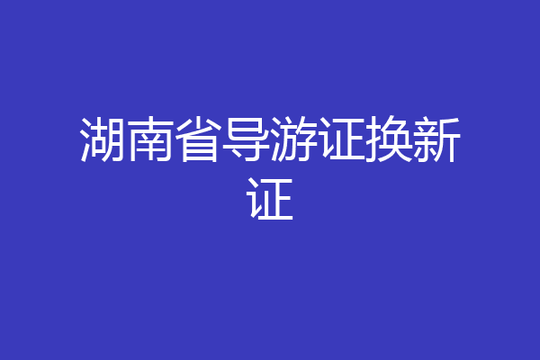 湖南省导游证换新证